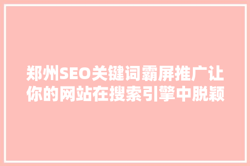 郑州SEO关键词霸屏推广让你的网站在搜索引擎中脱颖而出