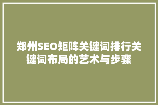 郑州SEO矩阵关键词排行关键词布局的艺术与步骤