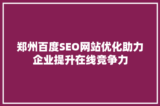 郑州百度SEO网站优化助力企业提升在线竞争力