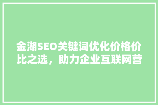 金湖SEO关键词优化价格价比之选，助力企业互联网营销