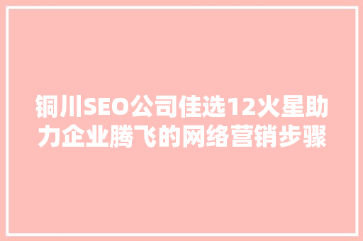 铜川SEO公司佳选12火星助力企业腾飞的网络营销步骤