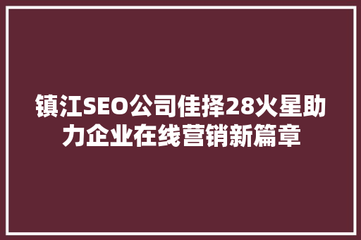 镇江SEO公司佳择28火星助力企业在线营销新篇章