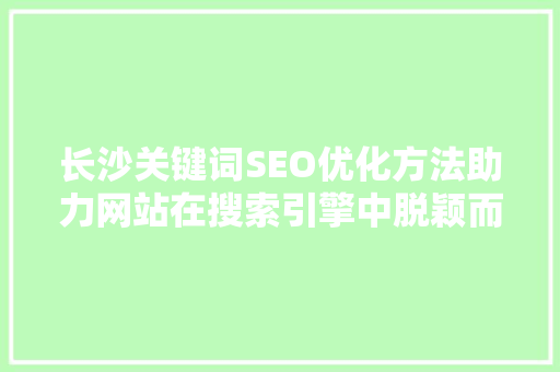 长沙关键词SEO优化方法助力网站在搜索引擎中脱颖而出