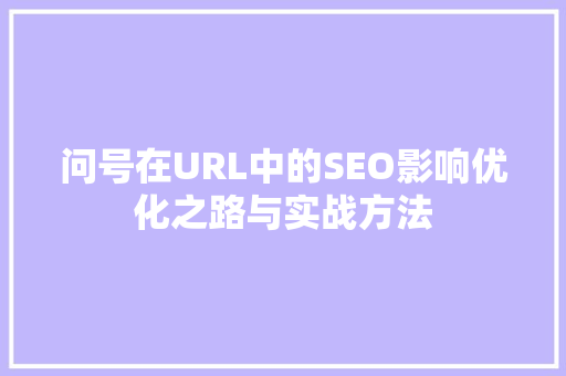 问号在URL中的SEO影响优化之路与实战方法  第1张