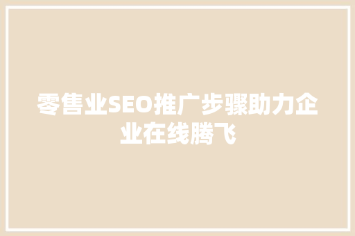零售业SEO推广步骤助力企业在线腾飞