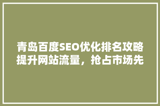 青岛百度SEO优化排名攻略提升网站流量，抢占市场先机  第1张