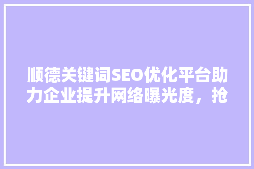 顺德关键词SEO优化平台助力企业提升网络曝光度，抢占市场先机