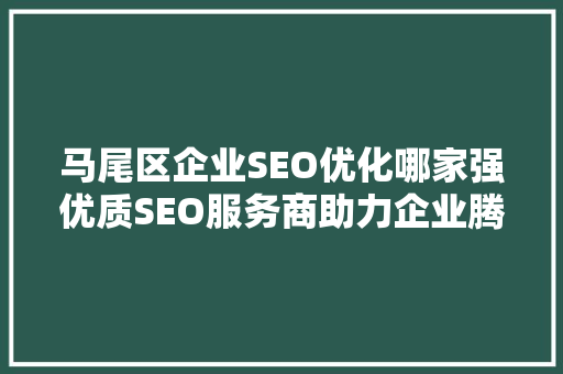 马尾区企业SEO优化哪家强优质SEO服务商助力企业腾飞之路