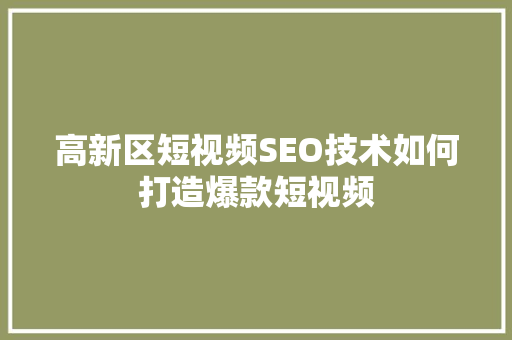 高新区短视频SEO技术如何打造爆款短视频