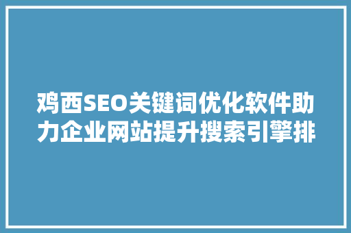 鸡西SEO关键词优化软件助力企业网站提升搜索引擎排名，抢占市场先机