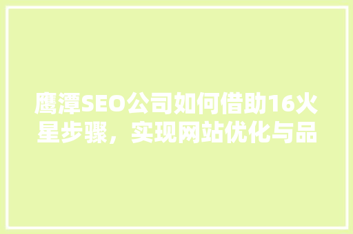 鹰潭SEO公司如何借助16火星步骤，实现网站优化与品牌升级