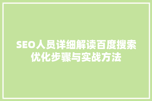 SEO人员详细解读百度搜索优化步骤与实战方法