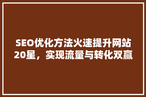 SEO优化方法火速提升网站20星，实现流量与转化双赢