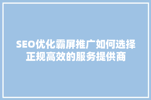 SEO优化霸屏推广如何选择正规高效的服务提供商
