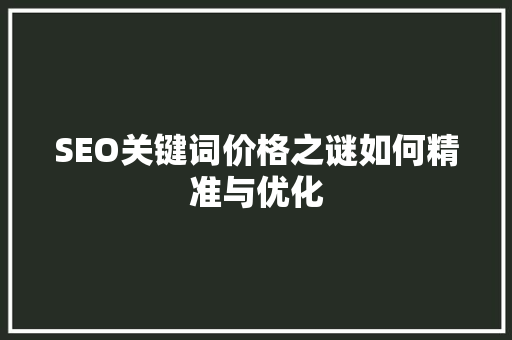 SEO关键词价格之谜如何精准与优化