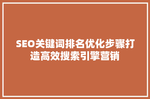 SEO关键词排名优化步骤打造高效搜索引擎营销