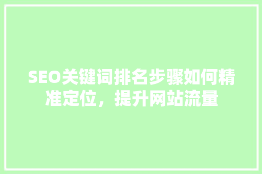SEO关键词排名步骤如何精准定位，提升网站流量