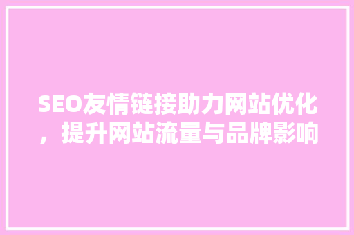 SEO友情链接助力网站优化，提升网站流量与品牌影响力的秘密武器