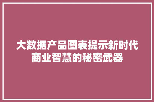 大数据产品图表提示新时代商业智慧的秘密武器  第1张