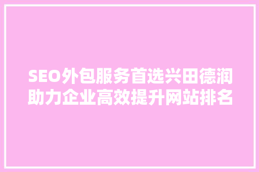 SEO外包服务首选兴田德润助力企业高效提升网站排名  第1张