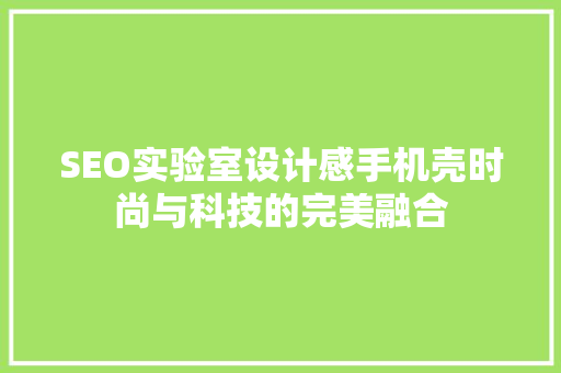 SEO实验室设计感手机壳时尚与科技的完美融合