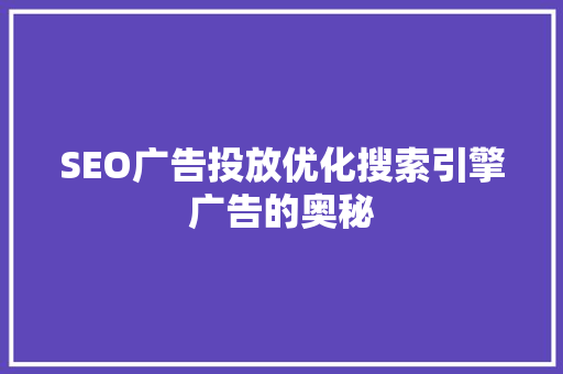 SEO广告投放优化搜索引擎广告的奥秘
