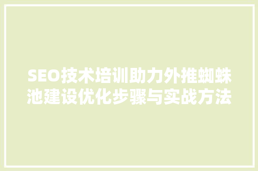 SEO技术培训助力外推蜘蛛池建设优化步骤与实战方法  第1张