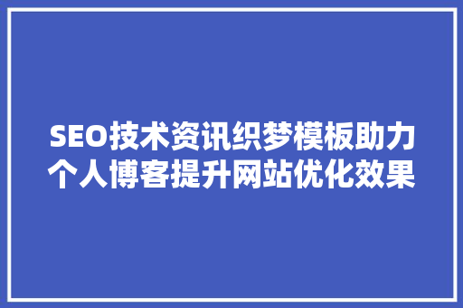 SEO技术资讯织梦模板助力个人博客提升网站优化效果
