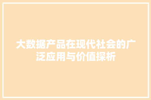 大数据产品在现代社会的广泛应用与价值探析  第1张