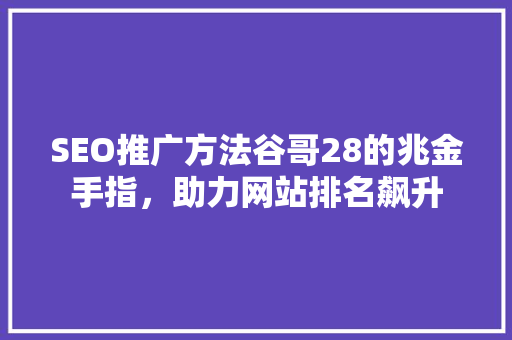 SEO推广方法谷哥28的兆金手指，助力网站排名飙升