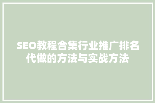SEO教程合集行业推广排名代做的方法与实战方法