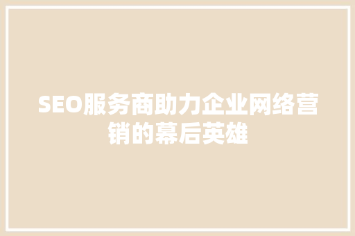SEO服务商助力企业网络营销的幕后英雄