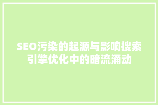 SEO污染的起源与影响搜索引擎优化中的暗流涌动