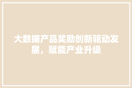 大数据产品奖励创新驱动发展，赋能产业升级  第1张