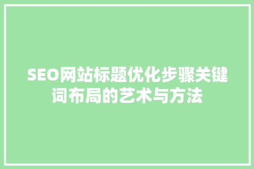 SEO网站标题优化步骤关键词布局的艺术与方法