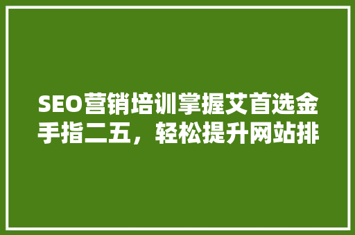 SEO营销培训掌握艾首选金手指二五，轻松提升网站排名