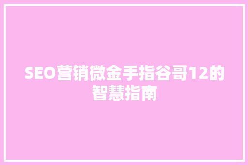 SEO营销微金手指谷哥12的智慧指南