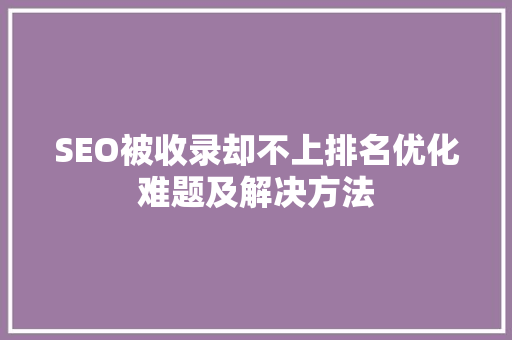 SEO被收录却不上排名优化难题及解决方法