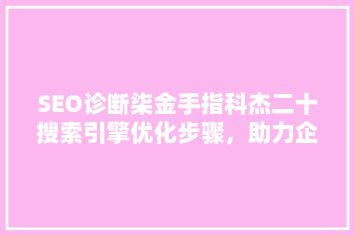 SEO诊断柒金手指科杰二十搜索引擎优化步骤，助力企业网络营销