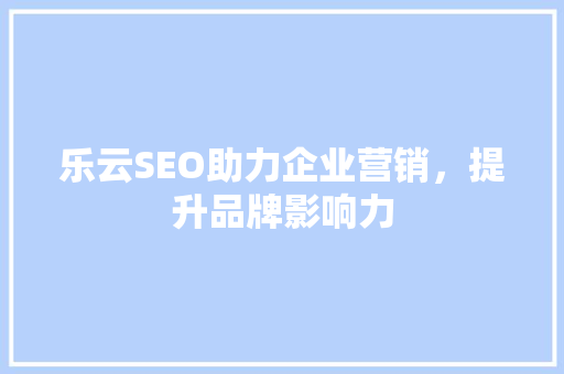 乐云SEO助力企业营销，提升品牌影响力
