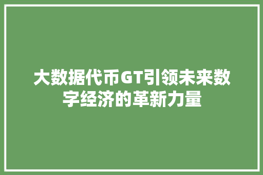 大数据代币GT引领未来数字经济的革新力量  第1张