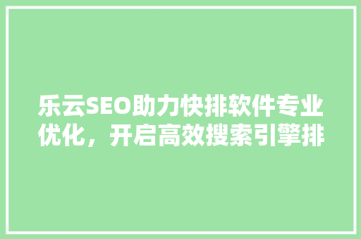 乐云SEO助力快排软件专业优化，开启高效搜索引擎排名新篇章