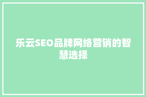 乐云SEO品牌网络营销的智慧选择