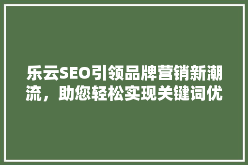 乐云SEO引领品牌营销新潮流，助您轻松实现关键词优化