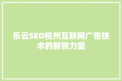 乐云SEO杭州互联网广告技术的新锐力量