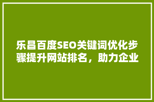 乐昌百度SEO关键词优化步骤提升网站排名，助力企业腾飞