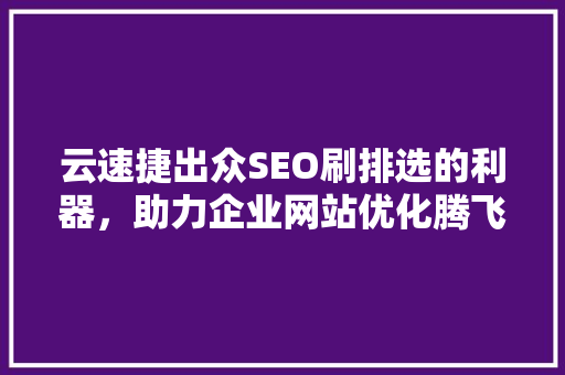 云速捷出众SEO刷排选的利器，助力企业网站优化腾飞