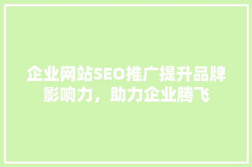企业网站SEO推广提升品牌影响力，助力企业腾飞