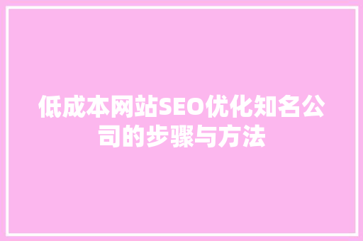 低成本网站SEO优化知名公司的步骤与方法