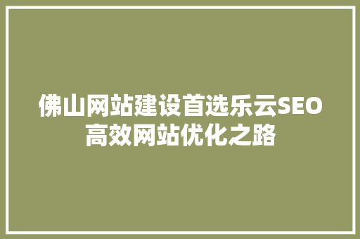 佛山网站建设首选乐云SEO高效网站优化之路